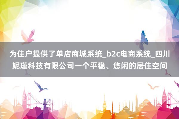 为住户提供了单店商城系统_b2c电商系统_四川妮瑾科技有限公司一个平稳、悠闲的居住空间