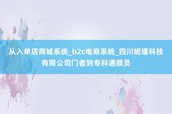从入单店商城系统_b2c电商系统_四川妮瑾科技有限公司门者到专科通顺员