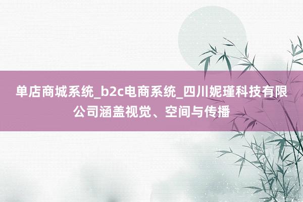 单店商城系统_b2c电商系统_四川妮瑾科技有限公司涵盖视觉、空间与传播
